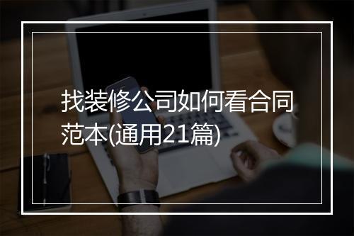 找装修公司如何看合同范本(通用21篇)