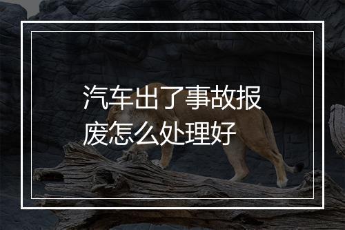 汽车出了事故报废怎么处理好