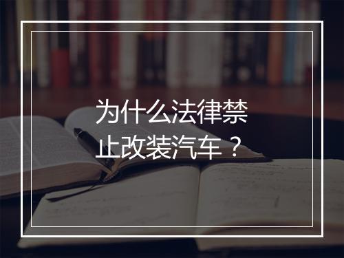 为什么法律禁止改装汽车？