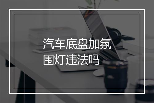 汽车底盘加氛围灯违法吗