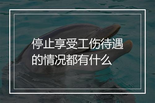 停止享受工伤待遇的情况都有什么