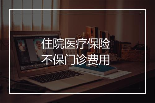 住院医疗保险 不保门诊费用