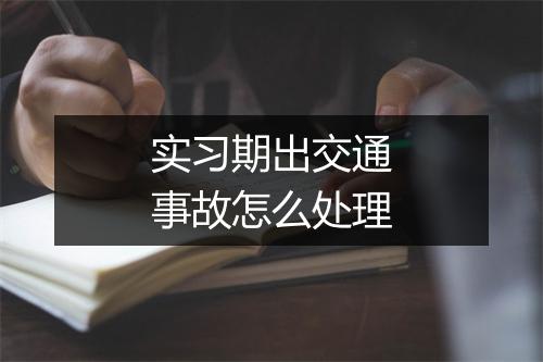 实习期出交通事故怎么处理