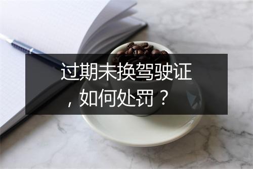 过期未换驾驶证，如何处罚？