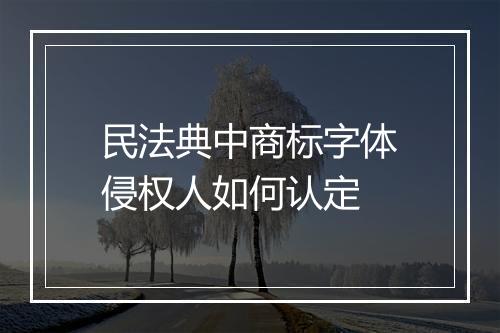 民法典中商标字体侵权人如何认定