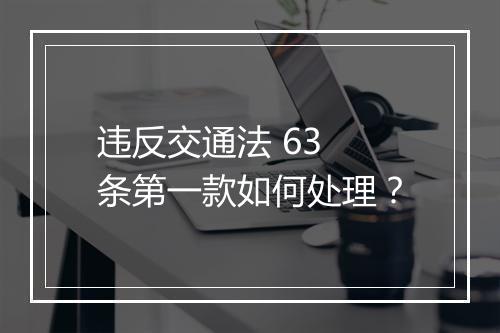 违反交通法 63 条第一款如何处理？
