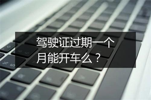 驾驶证过期一个月能开车么？