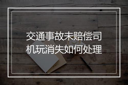 交通事故未赔偿司机玩消失如何处理