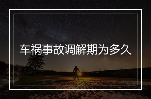车祸事故调解期为多久