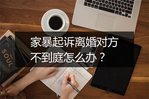 家暴起诉离婚对方不到庭怎么办？