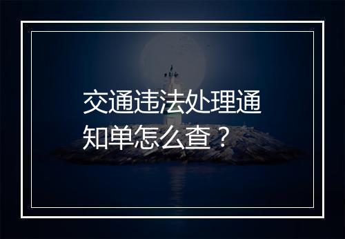 交通违法处理通知单怎么查？