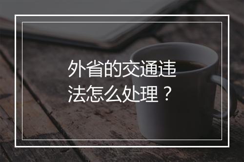 外省的交通违法怎么处理？