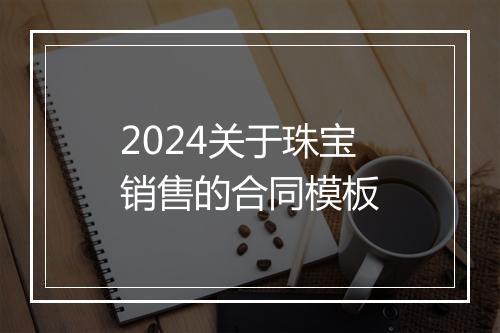 2024关于珠宝销售的合同模板