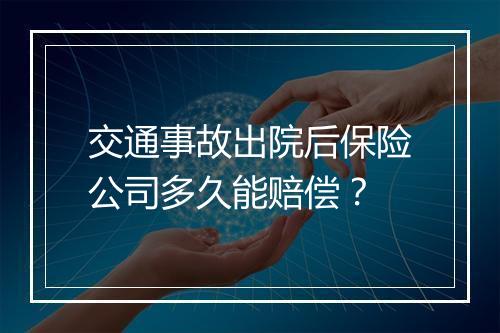 交通事故出院后保险公司多久能赔偿？