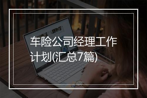 车险公司经理工作计划(汇总7篇)