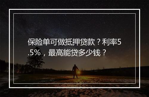 保险单可做抵押贷款？利率5.5%，最高能贷多少钱？