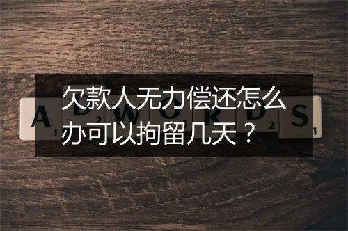 欠款人无力偿还怎么办可以拘留几天？