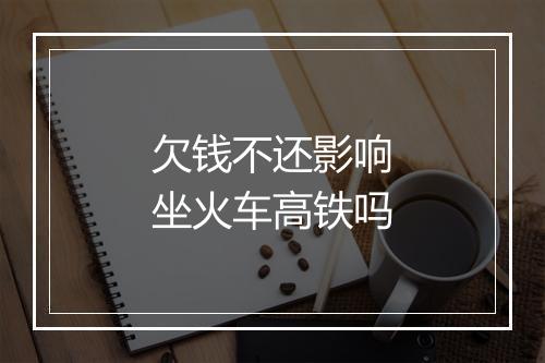 欠钱不还影响坐火车高铁吗