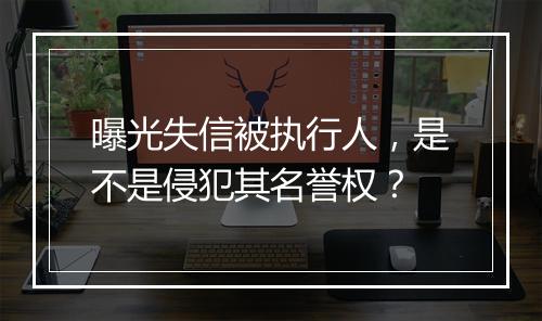 曝光失信被执行人，是不是侵犯其名誉权？
