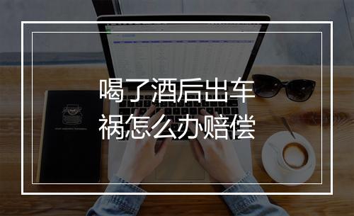 喝了酒后出车祸怎么办赔偿