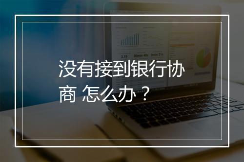 没有接到银行协商 怎么办？