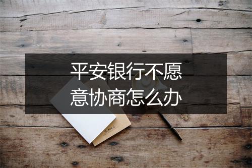 平安银行不愿意协商怎么办