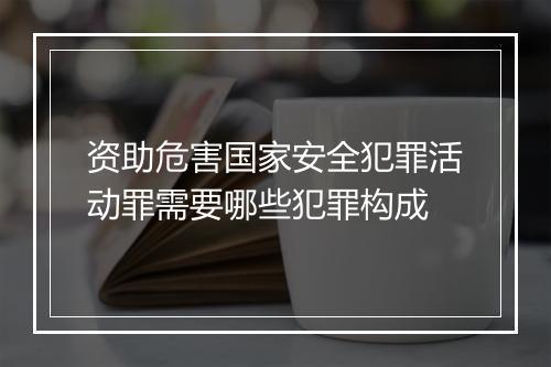 资助危害国家安全犯罪活动罪需要哪些犯罪构成