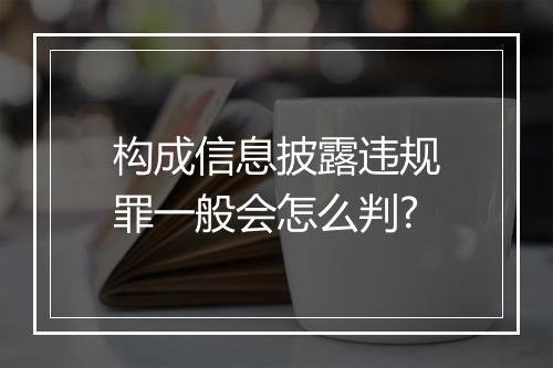 构成信息披露违规罪一般会怎么判?