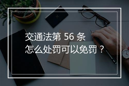 交通法第 56 条怎么处罚可以免罚？