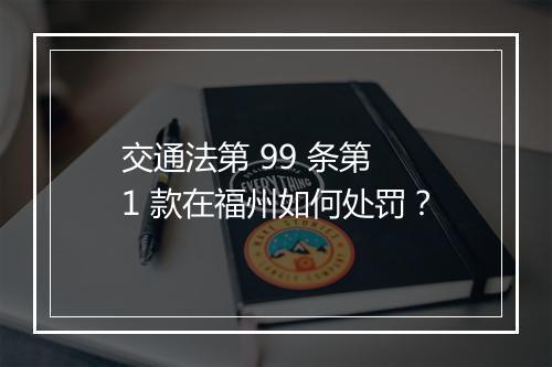 交通法第 99 条第 1 款在福州如何处罚？