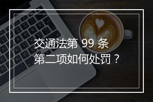 交通法第 99 条第二项如何处罚？
