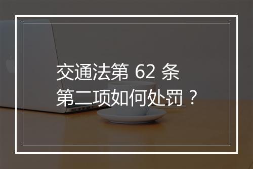 交通法第 62 条第二项如何处罚？