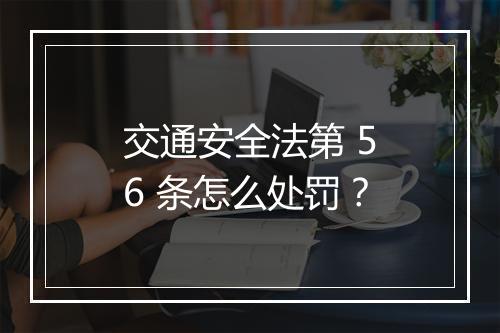 交通安全法第 56 条怎么处罚？