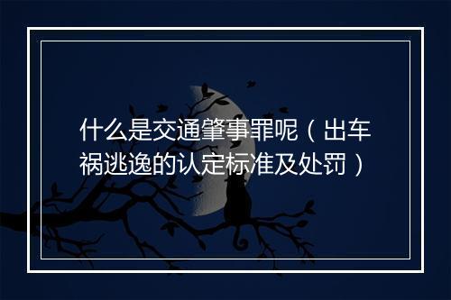 什么是交通肇事罪呢（出车祸逃逸的认定标准及处罚）