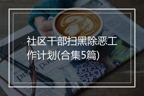 社区干部扫黑除恶工作计划(合集5篇)