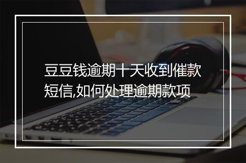 豆豆钱逾期十天收到催款短信,如何处理逾期款项