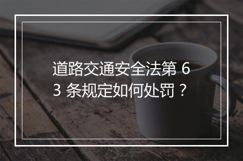 道路交通安全法第 63 条规定如何处罚？