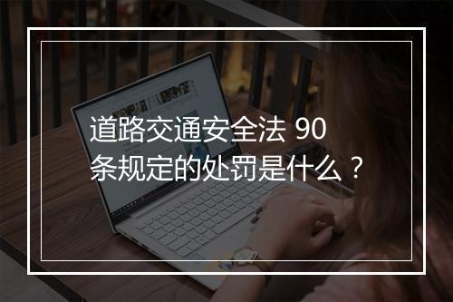 道路交通安全法 90 条规定的处罚是什么？