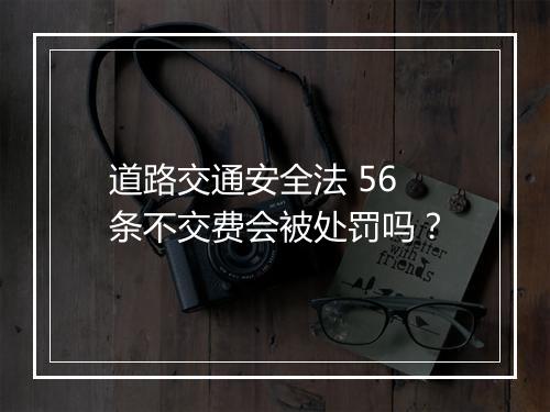 道路交通安全法 56 条不交费会被处罚吗？