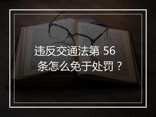 违反交通法第 56 条怎么免于处罚？