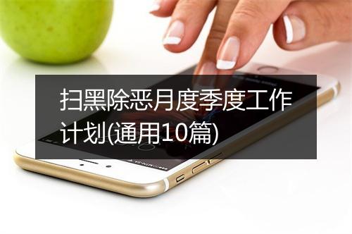 扫黑除恶月度季度工作计划(通用10篇)