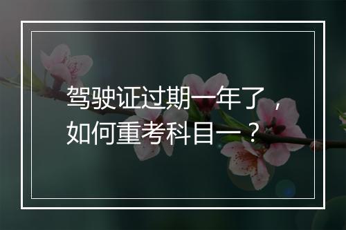 驾驶证过期一年了，如何重考科目一？