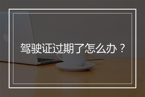 驾驶证过期了怎么办？
