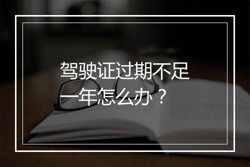 驾驶证过期不足一年怎么办？
