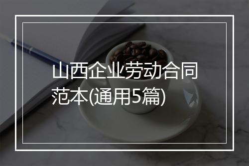山西企业劳动合同范本(通用5篇)