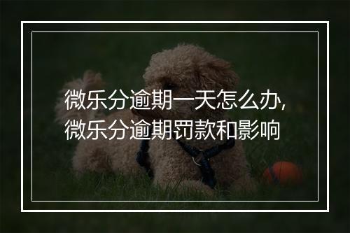 微乐分逾期一天怎么办,微乐分逾期罚款和影响