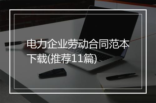 电力企业劳动合同范本下载(推荐11篇)