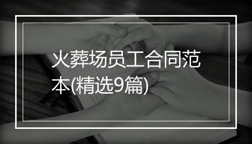 火葬场员工合同范本(精选9篇)
