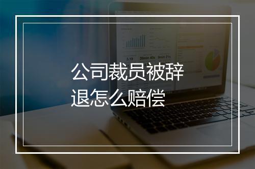 公司裁员被辞退怎么赔偿