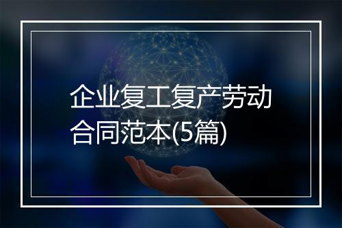 企业复工复产劳动合同范本(5篇)